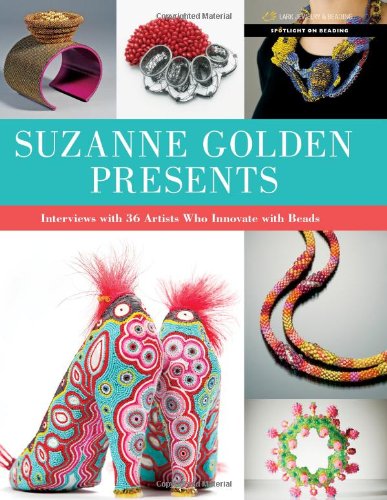 Suzanne Golden Presents: Interviews with 36 Artists Who Innovate with Beads (Spotlight on Beading)