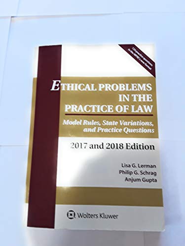 Ethical Problems in the Practice of Law: Model Rules, State Variations, and Practice Questions, 2017 and 2018 Edition