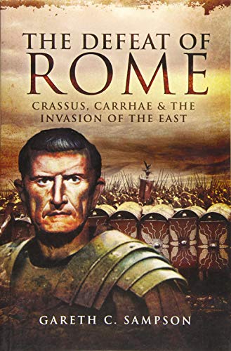 Defeat of Rome: Crassus, Carrhae and the Invasion of the East