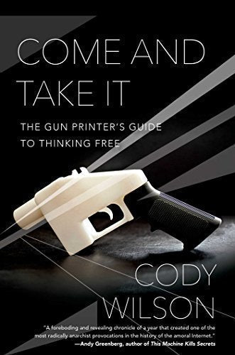 Come and Take It: The Gun Printer's Guide to Thinking Free