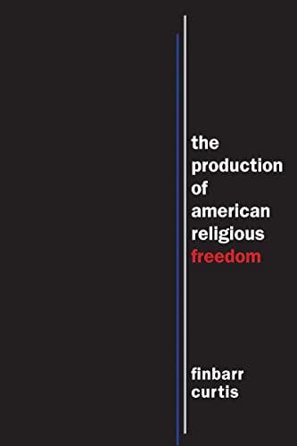 The Production of American Religious Freedom (North American Religions)