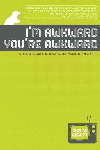 I'm Awkward, You're Awkward: A Believer's Guide To Being In The World But Not Of It
