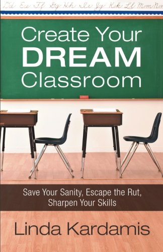 Create Your Dream Classroom: Save Your Sanity, Escape the Rut, Sharpen Your Skills