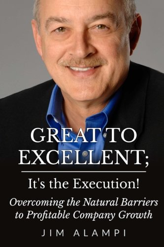 Great to Excellent; It's the Execution!: Overcoming the Natural Barriers to Profitable Company Growth