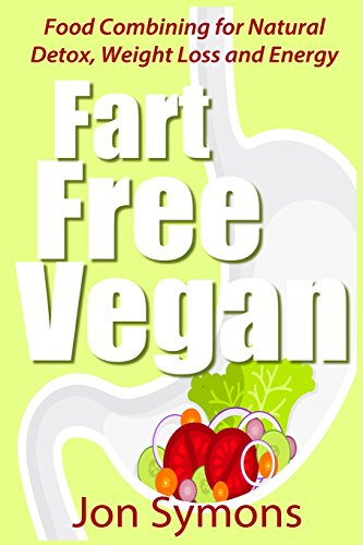 Fart Free Vegan: Food Combining for Detox, Weight Loss and More Energy