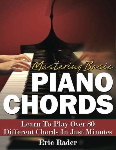Mastering Basic Piano Chords: Learn To Play Over 80 Different Chords In Just Minutes