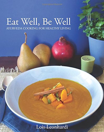 Eat Well, Be Well - Ayurveda Cooking for Healthy Living: A Wellness Cookbook Based on the Principles of Ayurveda