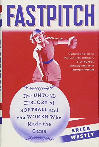 Fastpitch: The Untold History of Softball and the Women Who Made the Game