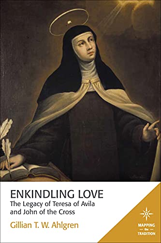 Enkindling Love: The Legacy of Teresa of Avila and John of the Cross (Mapping the Tradition)
