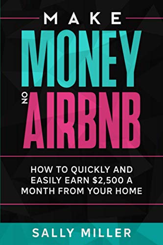 Make Money On Airbnb: How To Quickly And Easily Earn $2,500 A Month From Your Home