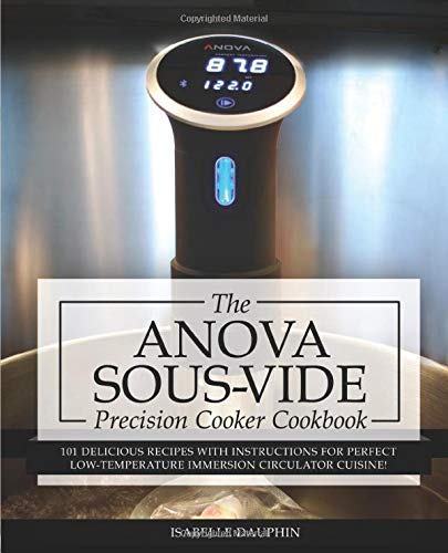 Anova Sous Vide Precision Cooker Cookbook: 101 Delicious Recipes With Instructions For Perfect Low-Temperature Immersion Circulator Cuisine! (Sous-Vide Immersion Gourmet Cookbooks)