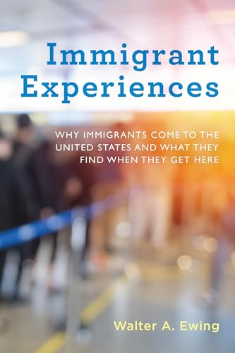 Immigrant Experiences: Why Immigrants Come to the United States and What They Find When They Get Here