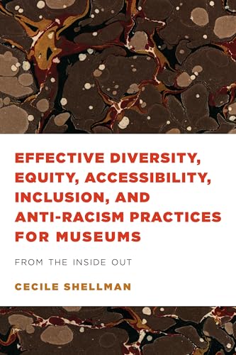 Effective Diversity, Equity, Accessibility, Inclusion, and Anti-Racism Practices for Museums: From the Inside Out (American Alliance of Museums)