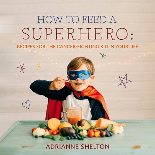 How to Feed a Superhero: Recipes for the Cancer-Fighting Kid in Your Life (1)