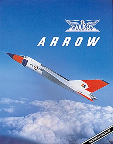 Avro Arrow: The Story of the Avro Arrow From Its Evolution To Its Extinction