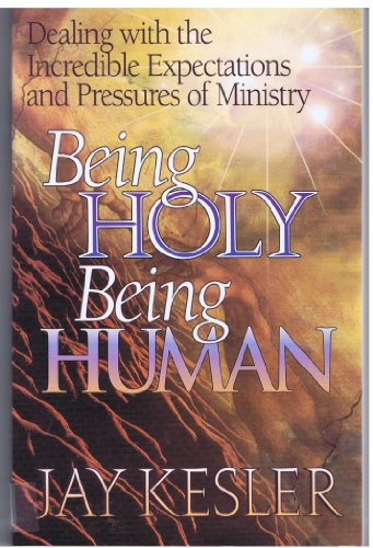 Being Holy Being Human: Dealing With the Incredible Expectations and Pressures of Ministry