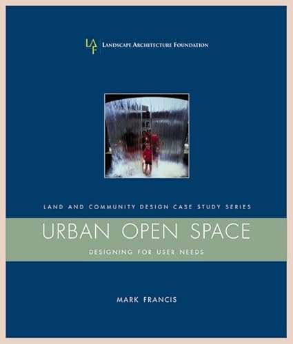 Urban Open Space: Designing For User Needs (Landscape Architecture Foundation Land and Community Design Case Study Series)