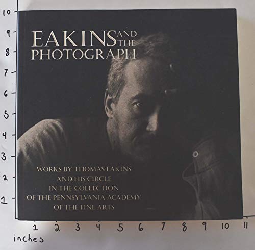 Eakins and the Photograph: Works by Thomas Eakins and his Circle in the Collection of the Pennsylvania Academy of the Fine Arts
