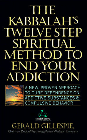 Kabbalah's Twelve Step Spiritual Method to End Your Addiction: A New Proven Approach to Cure Dependence on Addictive Substances & Compulsive Behavior