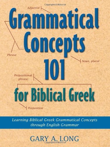 Grammatical Concepts 101 for Biblical Greek: Learning Biblical Greek Grammatical Concepts Through English Grammar