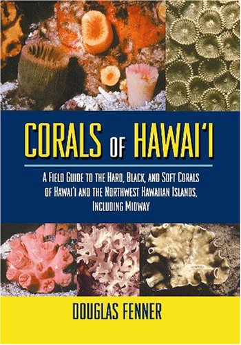 Corals of Hawaii: A Field Guide to the Hard, Black and Soft Corals of Hawaii and the Northwest Hawaiian Islands, Including Midway