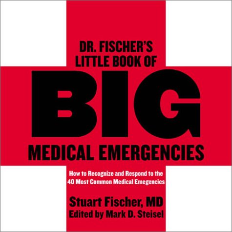Dr. Fischer's Little Book of Big Medical Emergencies: How to Recognize and Respond to the 40 Most Common Medical Emergencies