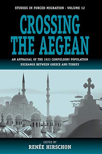 Crossing the Aegean: An Appraisal of the 1923 Compulsory Population Exchange between Greece and Turkey (Forced Migration, 12)