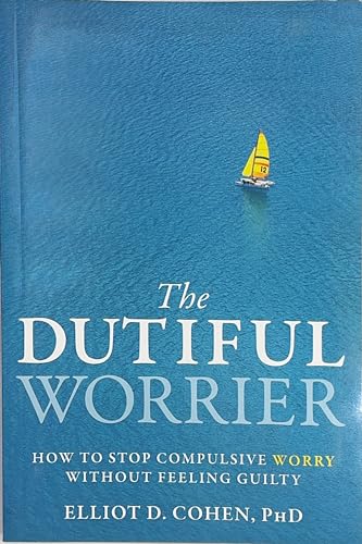 The Dutiful Worrier: How to Stop Compulsive Worry Without Feeling Guilty