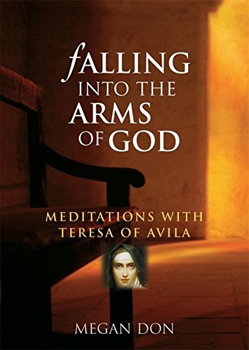 Falling Into The Arms Of God: Meditations with Teresa Of Avila