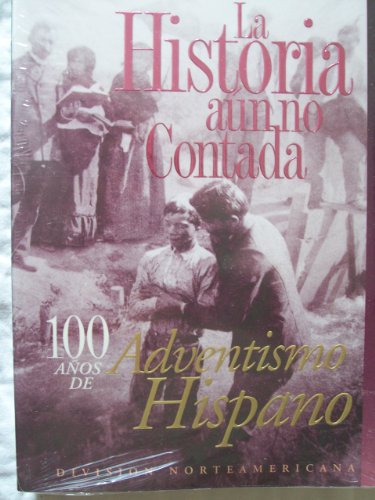 La Historia aun no Contada 100 Anos de Adventismo Hispano