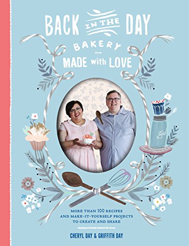 Back in the Day Bakery Made With Love: More Than 100 Recipes and Make-It-Yourself Projects to Create and Share