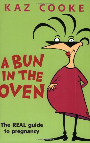A Bun in the Oven: The Real Guide to Pregnancy