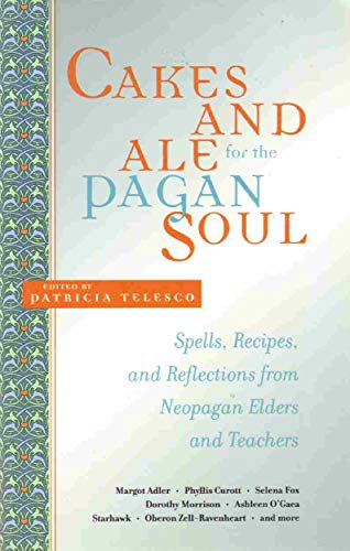 Cakes and Ale for the Pagan Soul: Spells, Recipes, and Reflections from Neopagan Elders and Teachers