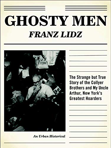 Ghosty Men: The Strange but True Story of the Collyer Brothers and My Uncle Arthur, New York's Greatest Hoarders (An Urban Historical)