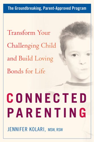 Connected Parenting: Transform Your Challenging Child and Build Loving Bonds forLife