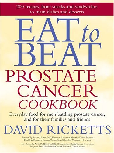 Eat to Beat Prostate Cancer Cookbook: Everyday Food for Men Battling Prostate Cancer, and for Their Families and Friends