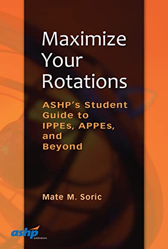 Maximize Your Rotations: ASHP's Student Guide to IPPEs, APPEs, and Beyond: ASHP's Student Guide to IPPEs, APPEs, and Beyond