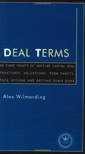 Deal Terms - The Finer Points of Venture Capital Deal Structures, Valuations, Term Sheets, Stock Options and Getting VC Deals Done