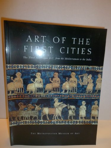 Art of the First Cities: The Third Millennium B.C. from the Mediterranean to the Indus