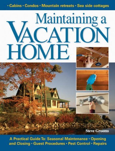 Maintaining a Vacation Home: A Practical Guide To : Seasonal Maintenance, Opening and Closing, Guest Procedures, Pest Control, Repairs