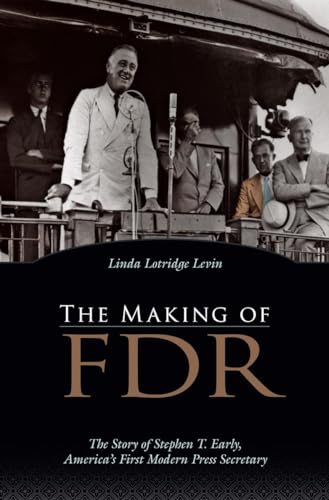 Making of FDR: The Story of Stephen T. Early, America's First Modern Press Secretary
