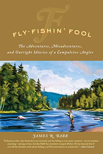 Fly-fishin' Fool: The Adventures, Misadventures, And Outright Idiocies Of A Compulsive Angler