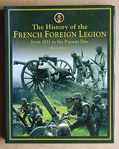 The History Of The French Foreign Legion: From 1831 To the Present Day