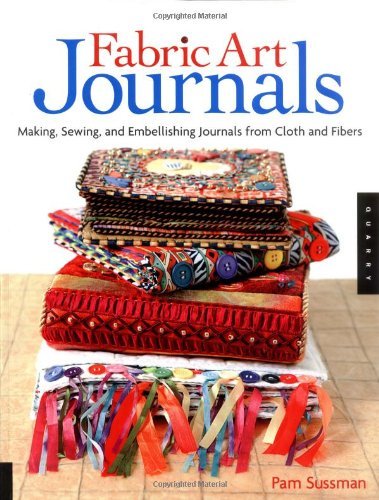 Fabric Art Journals: Making, Sewing, And Embellishing Journals From Cloth And Fibers