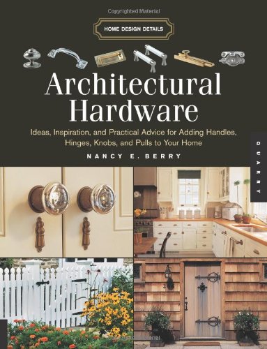 Architectural Hardware: Ideas, Inspiration, And Practical Advice for Adding Handles, Hinges, Knobs, And Pulls to Your Home (Home Design Details)