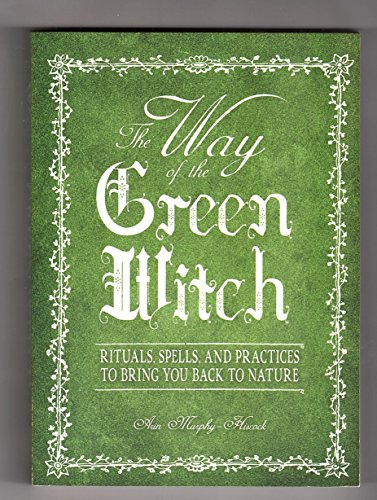 The Way Of The Green Witch: Rituals Spells And Practices to Bring You Back to Nature