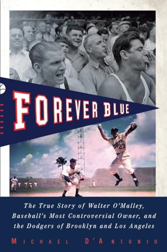 Forever Blue: The True Story of Walter O'Malley, Baseball's Most Controversial Owner, and the Dodgers of Brooklyn and Los Angeles