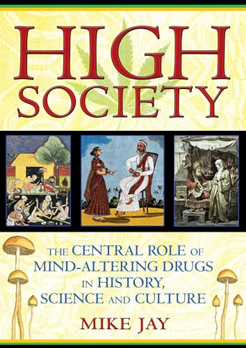 High Society: The Central Role of Mind-Altering Drugs in History, Science, and Culture