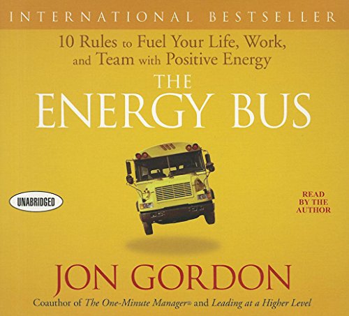 The Energy Bus: 10 Rules to Fuel Your Life Work and Team with Positive Energy
