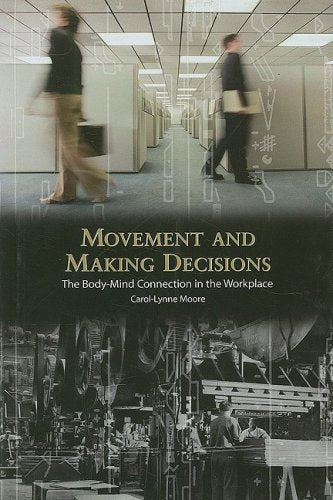 Movement And Making Decisions: The Body-mind Connection In The Workplace (CONTEMPORARY DISCOURSE ON MOVEMENT AND DANCE)